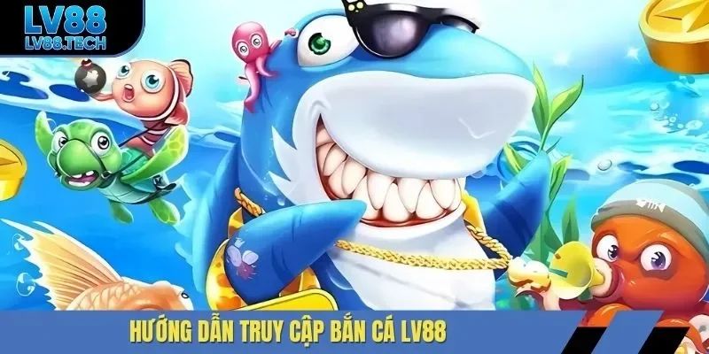 Hướng dẫn truy cập bắn cá LV88
